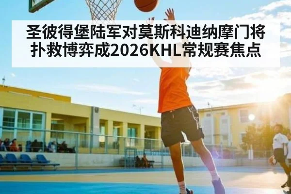 圣彼得堡陆军对莫斯科迪纳摩门将扑救博弈成2026KHL常规赛焦点（kaiyun）